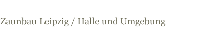 Zaunbau Leipzig / Halle und Umgebung